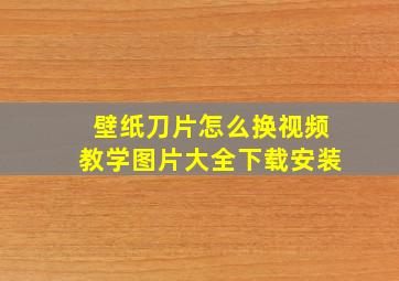 壁纸刀片怎么换视频教学图片大全下载安装