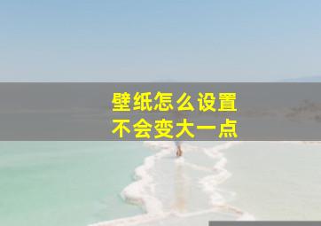 壁纸怎么设置不会变大一点