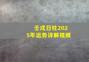 壬戌日柱2025年运势详解视频