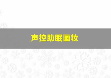 声控助眠画妆