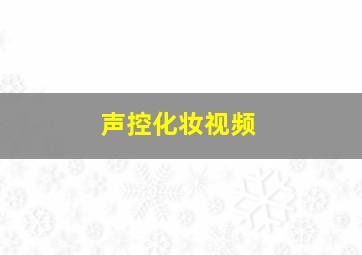 声控化妆视频