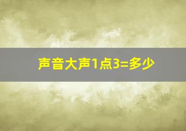 声音大声1点3=多少