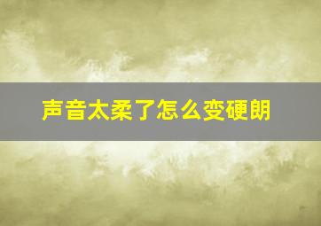 声音太柔了怎么变硬朗