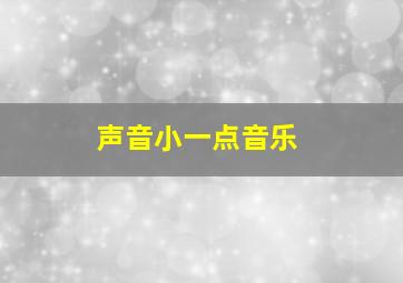 声音小一点音乐