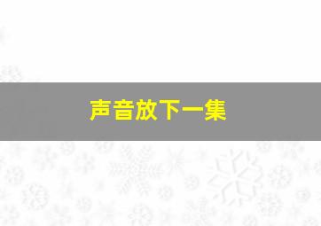 声音放下一集