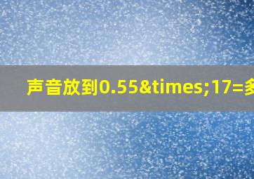 声音放到0.55×17=多少