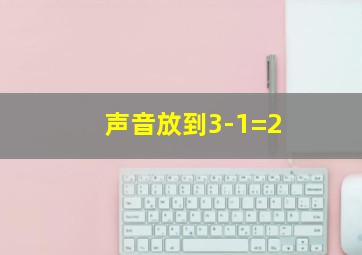 声音放到3-1=2