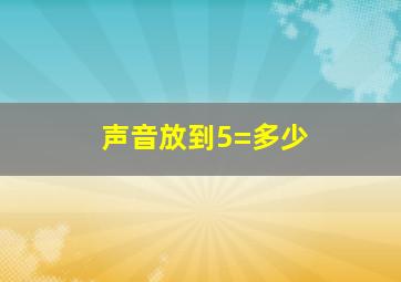 声音放到5=多少