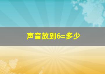 声音放到6=多少