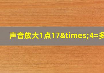 声音放大1点17×4=多少