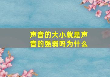 声音的大小就是声音的强弱吗为什么