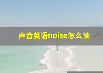 声音英语noise怎么读