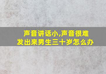 声音讲话小,声音很难发出来男生三十岁怎么办