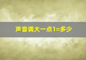 声音调大一点1=多少