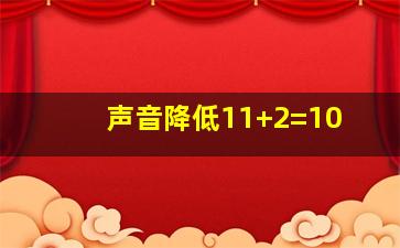 声音降低11+2=10