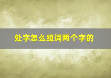 处字怎么组词两个字的