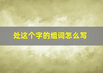 处这个字的组词怎么写