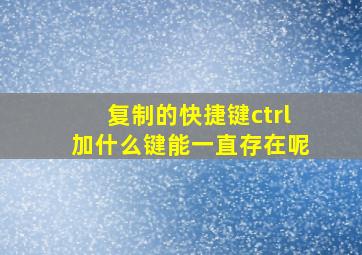 复制的快捷键ctrl加什么键能一直存在呢