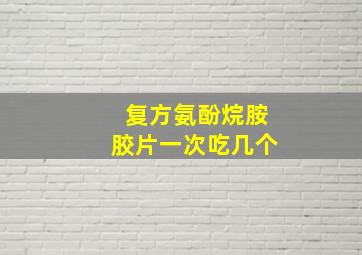 复方氨酚烷胺胶片一次吃几个