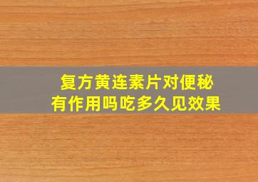 复方黄连素片对便秘有作用吗吃多久见效果