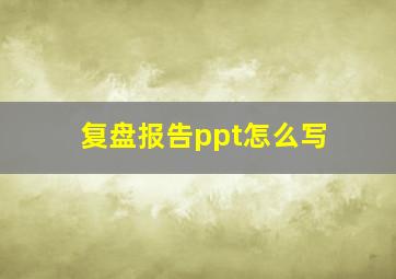 复盘报告ppt怎么写