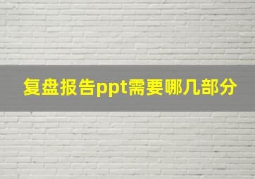 复盘报告ppt需要哪几部分