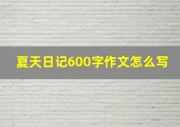 夏天日记600字作文怎么写