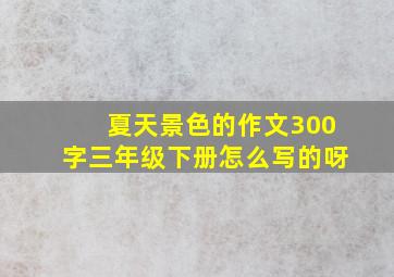 夏天景色的作文300字三年级下册怎么写的呀