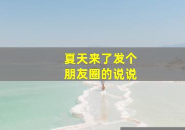 夏天来了发个朋友圈的说说