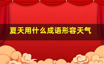 夏天用什么成语形容天气