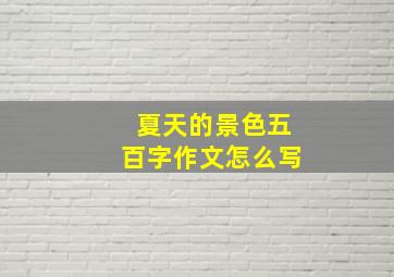 夏天的景色五百字作文怎么写