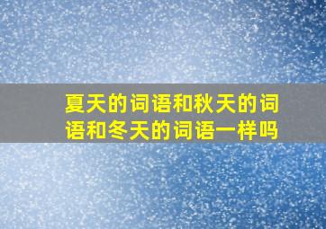 夏天的词语和秋天的词语和冬天的词语一样吗