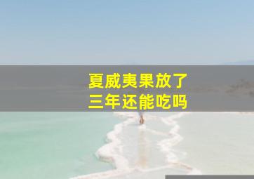 夏威夷果放了三年还能吃吗