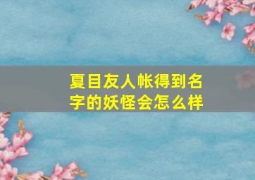 夏目友人帐得到名字的妖怪会怎么样