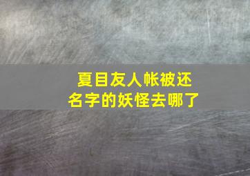 夏目友人帐被还名字的妖怪去哪了