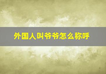 外国人叫爷爷怎么称呼