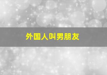 外国人叫男朋友