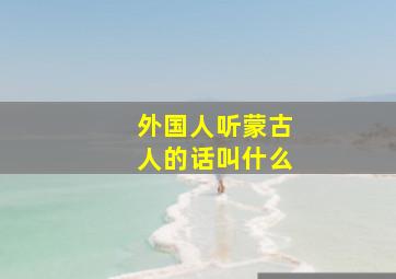 外国人听蒙古人的话叫什么