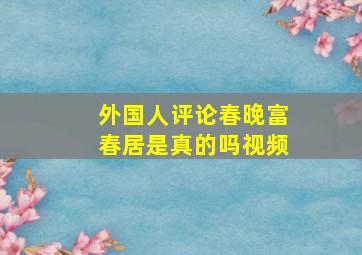 外国人评论春晚富春居是真的吗视频