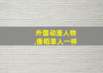 外国动漫人物,像稻草人一样