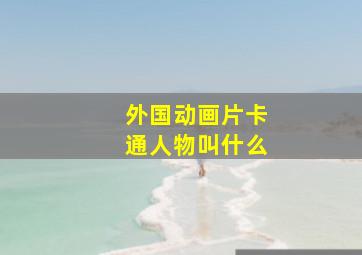 外国动画片卡通人物叫什么