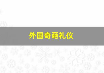 外国奇葩礼仪