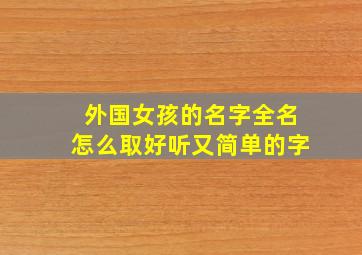 外国女孩的名字全名怎么取好听又简单的字