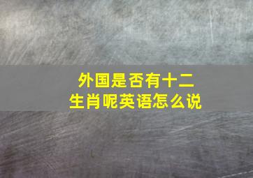 外国是否有十二生肖呢英语怎么说