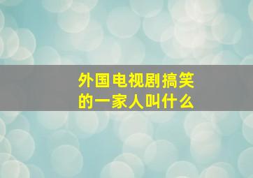 外国电视剧搞笑的一家人叫什么