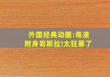 外国经典动画:毒液附身哥斯拉!太狂暴了