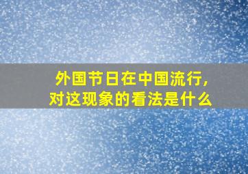 外国节日在中国流行,对这现象的看法是什么