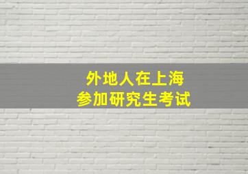 外地人在上海参加研究生考试