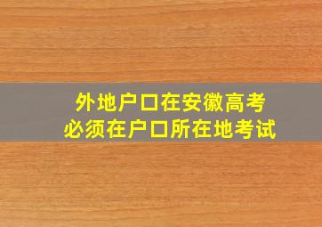 外地户口在安徽高考必须在户口所在地考试