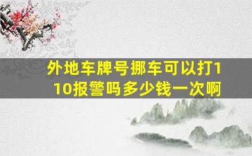 外地车牌号挪车可以打110报警吗多少钱一次啊